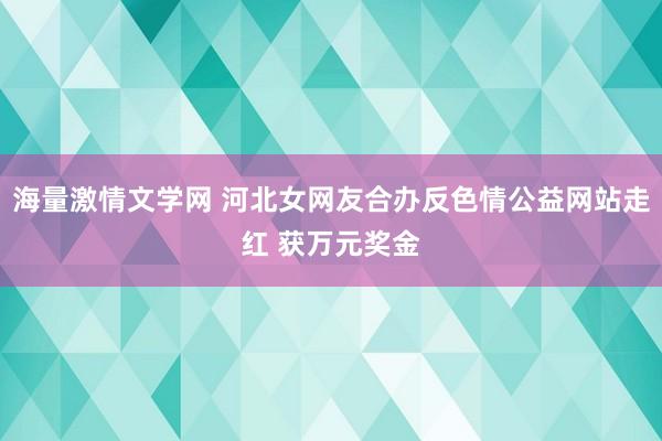 海量激情文学网 河北女网友合办反色情公益网站走红 获万元奖金