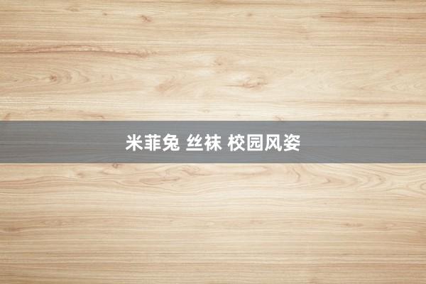 米菲兔 丝袜 校园风姿