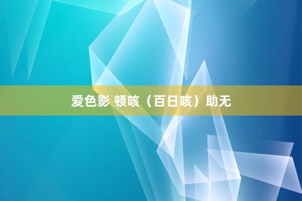 爱色影 顿咳（百日咳）助无