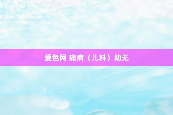爱色网 痫病（儿科）助无