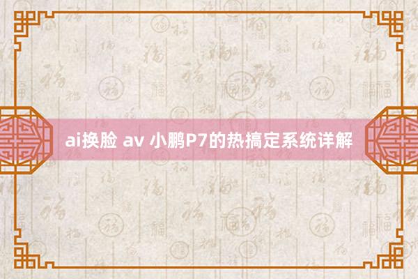 ai换脸 av 小鹏P7的热搞定系统详解