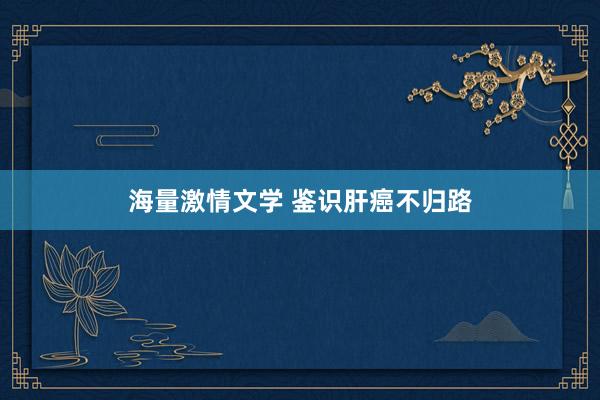 海量激情文学 鉴识肝癌不归路