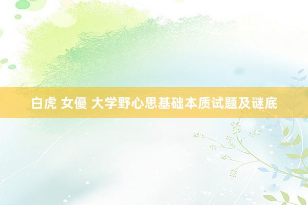 白虎 女優 大学野心思基础本质试题及谜底