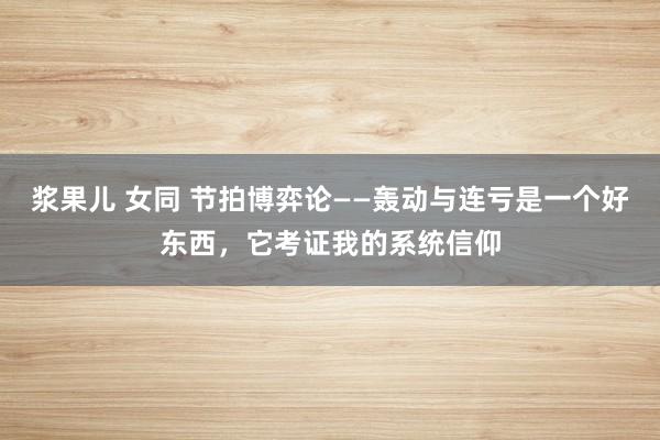 浆果儿 女同 节拍博弈论——轰动与连亏是一个好东西，它考证我的系统信仰