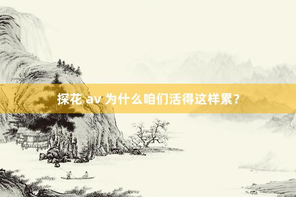 探花 av 为什么咱们活得这样累？
