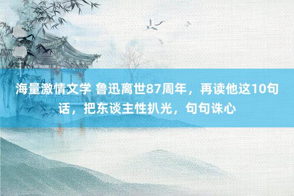海量激情文学 鲁迅离世87周年，再读他这10句话，把东谈主性扒光，句句诛心