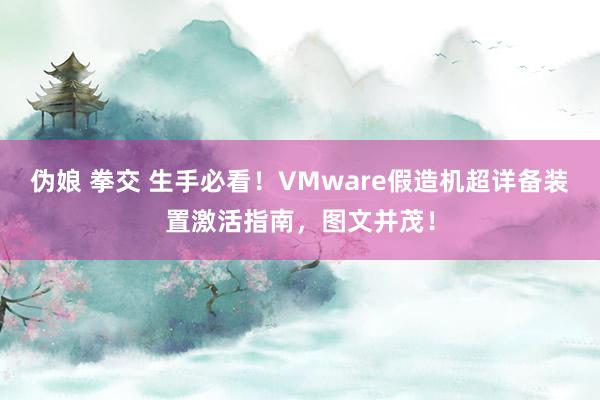 伪娘 拳交 生手必看！VMware假造机超详备装置激活指南，图文并茂！