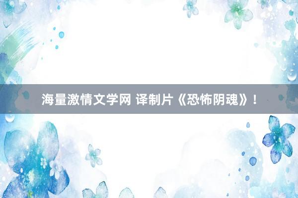 海量激情文学网 译制片《恐怖阴魂》！