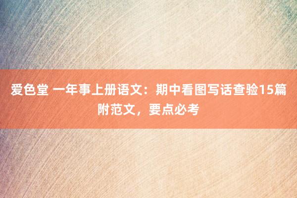 爱色堂 一年事上册语文：期中看图写话查验15篇附范文，要点必考