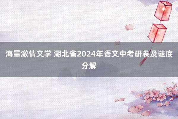 海量激情文学 湖北省2024年语文中考研卷及谜底分解