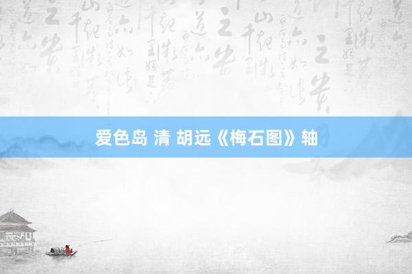 爱色岛 清 胡远《梅石图》轴