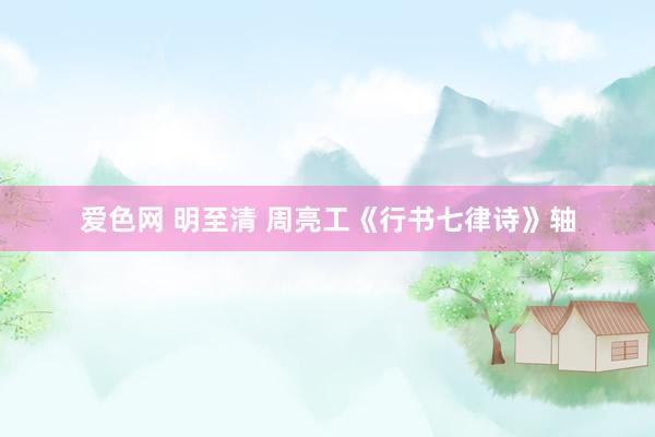 爱色网 明至清 周亮工《行书七律诗》轴