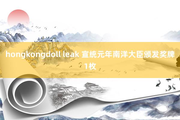 hongkongdoll leak 宣统元年南洋大臣颁发奖牌1枚