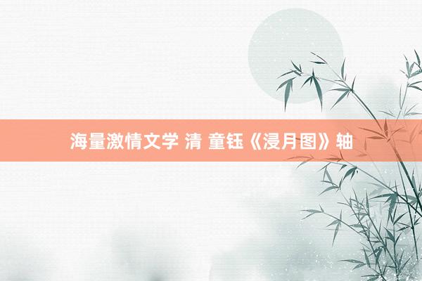 海量激情文学 清 童钰《浸月图》轴