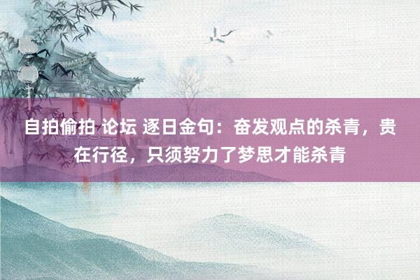 自拍偷拍 论坛 逐日金句：奋发观点的杀青，贵在行径，只须努力了梦思才能杀青