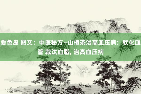 爱色岛 图文：中医秘方—山楂茶治高血压病：软化血管 裁汰血脂， 治高血压病