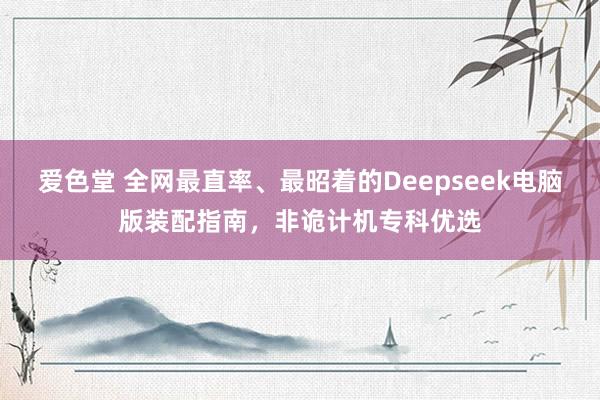 爱色堂 全网最直率、最昭着的Deepseek电脑版装配指南，非诡计机专科优选