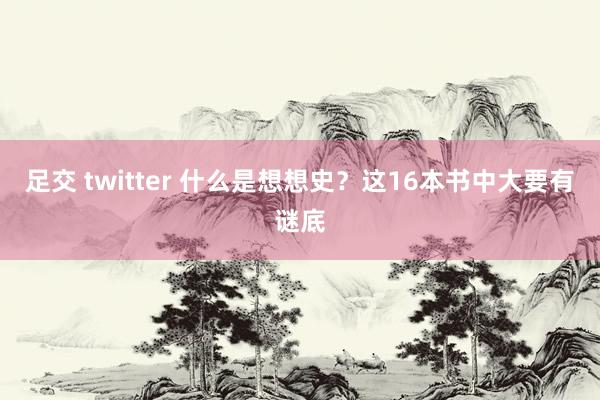 足交 twitter 什么是想想史？这16本书中大要有谜底