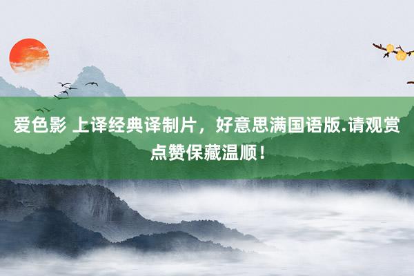 爱色影 上译经典译制片，好意思满国语版.请观赏点赞保藏温顺！