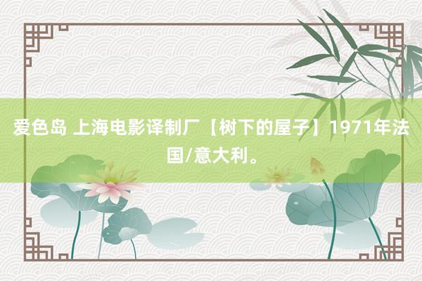 爱色岛 上海电影译制厂【树下的屋子】1971年法国/意大利。